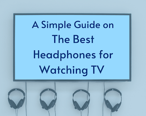 A Simple Guide On The Best Headphones For Watching TV Guide Hear Hi